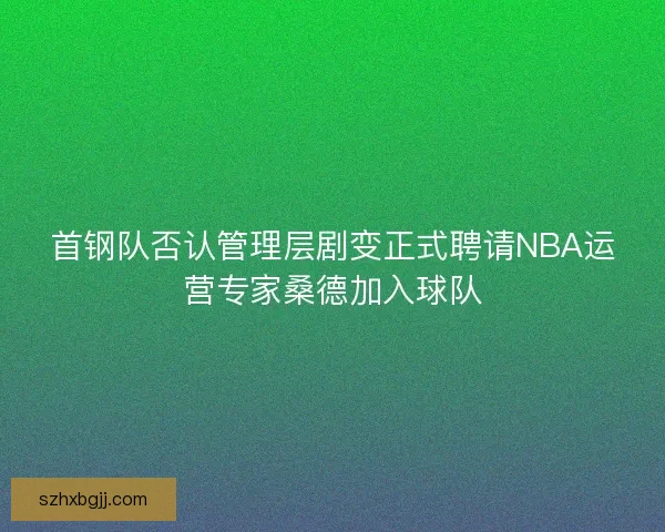 首钢队否认管理层剧变正式聘请NBA运营专家桑德加入球队